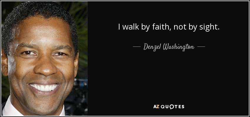 I walk by faith, not by sight. - Denzel Washington