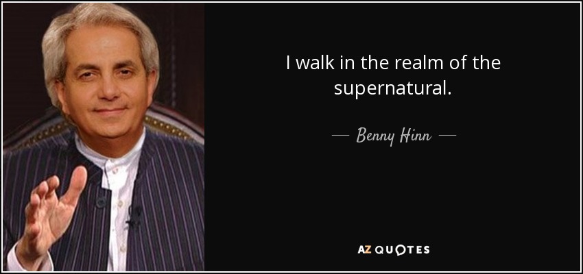 I walk in the realm of the supernatural. - Benny Hinn