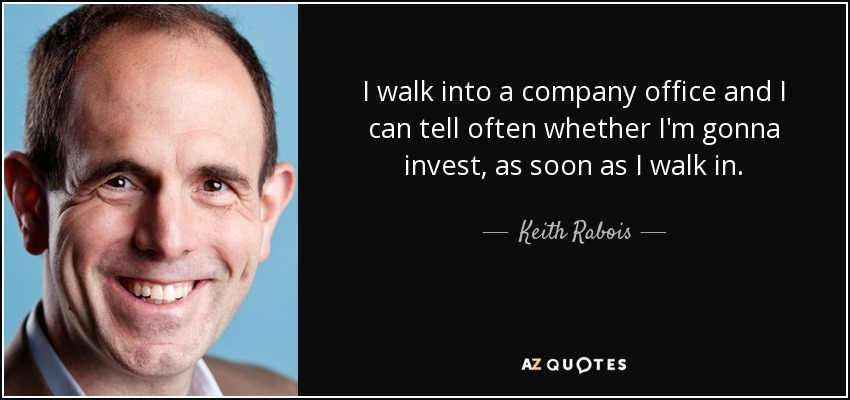 I walk into a company office and I can tell often whether I'm gonna invest, as soon as I walk in. - Keith Rabois