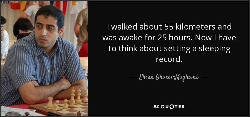 I walked about 55 kilometers and was awake for 25 hours. Now I have to think about setting a sleeping record. - Ehsan Ghaem-Maghami