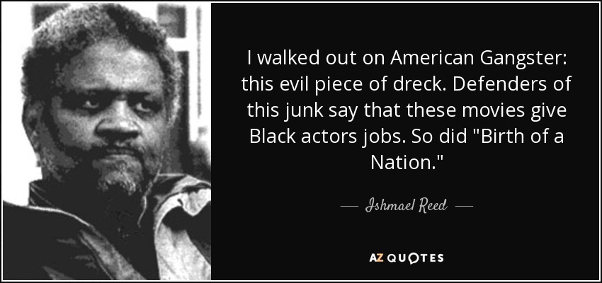 I walked out on American Gangster: this evil piece of dreck. Defenders of this junk say that these movies give Black actors jobs. So did 
