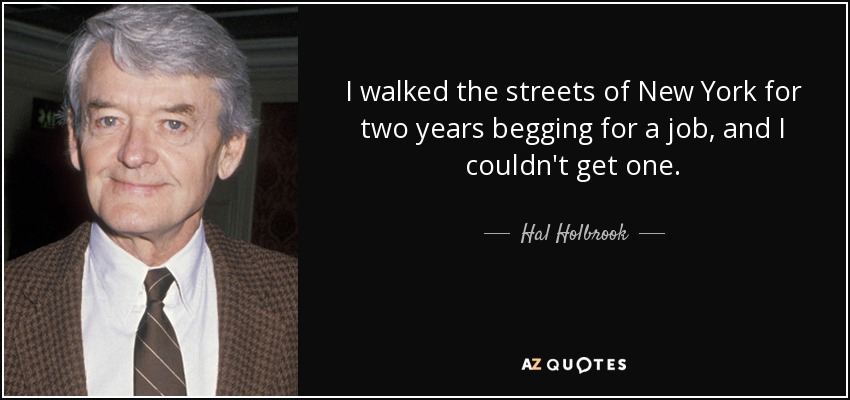 I walked the streets of New York for two years begging for a job, and I couldn't get one. - Hal Holbrook