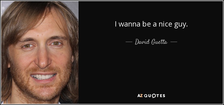 I wanna be a nice guy. - David Guetta