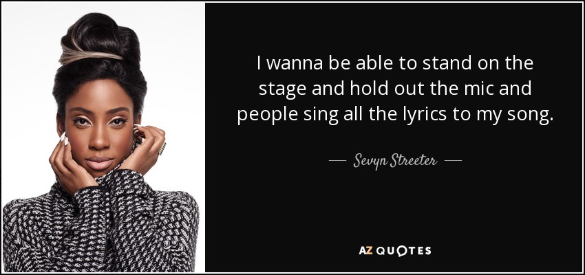 I wanna be able to stand on the stage and hold out the mic and people sing all the lyrics to my song. - Sevyn Streeter