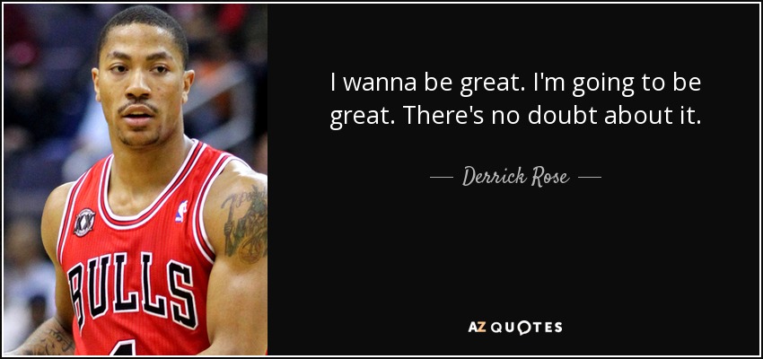 I wanna be great. I'm going to be great. There's no doubt about it. - Derrick Rose