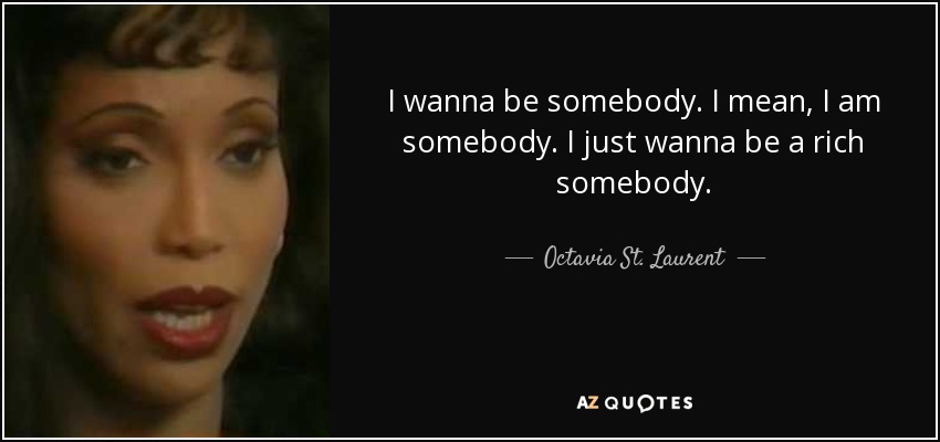I wanna be somebody. I mean, I am somebody. I just wanna be a rich somebody. - Octavia St. Laurent