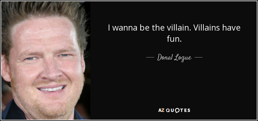 I wanna be the villain. Villains have fun. - Donal Logue