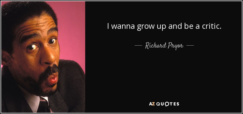 I wanna grow up and be a critic. - Richard Pryor