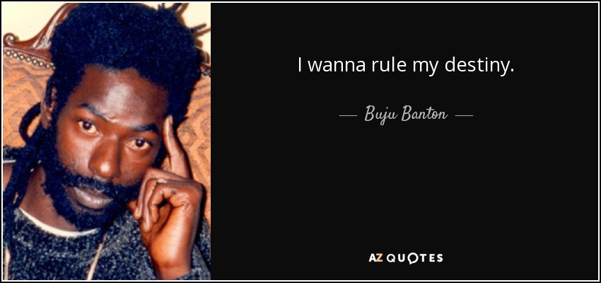 I wanna rule my destiny. - Buju Banton