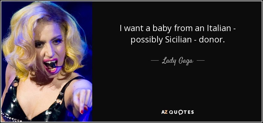 I want a baby from an Italian - possibly Sicilian - donor. - Lady Gaga