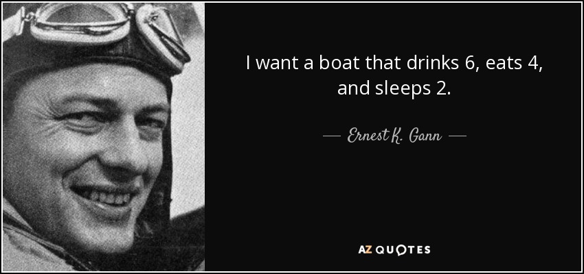 I want a boat that drinks 6, eats 4, and sleeps 2. - Ernest K. Gann