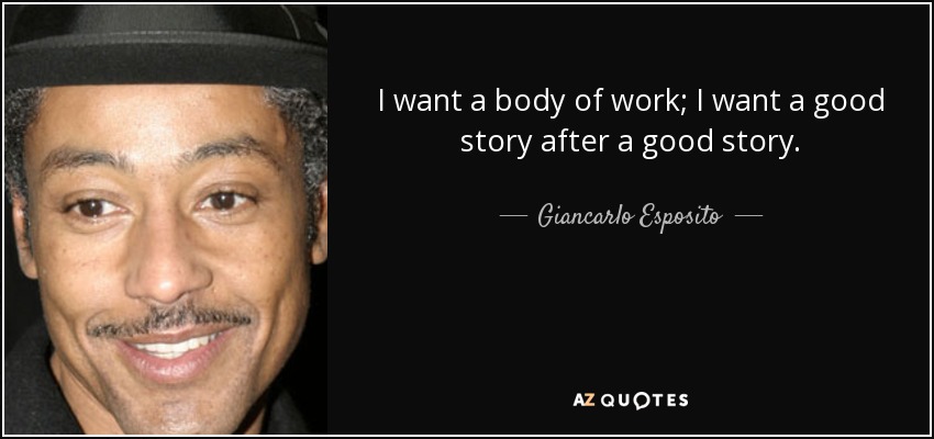 I want a body of work; I want a good story after a good story. - Giancarlo Esposito