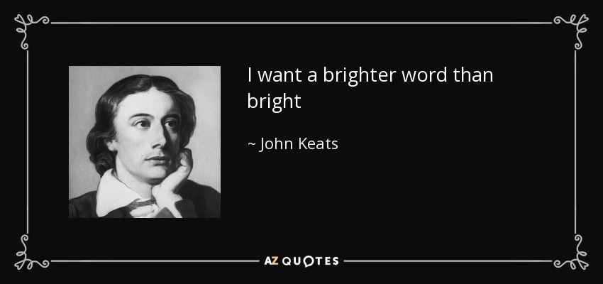 I want a brighter word than bright - John Keats