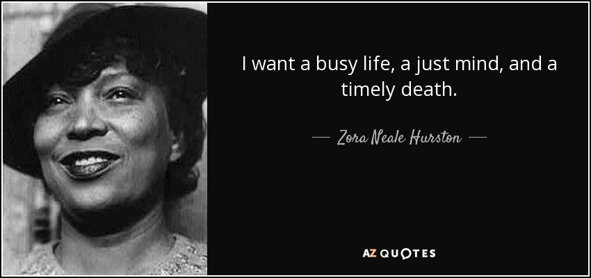 I want a busy life, a just mind, and a timely death. - Zora Neale Hurston