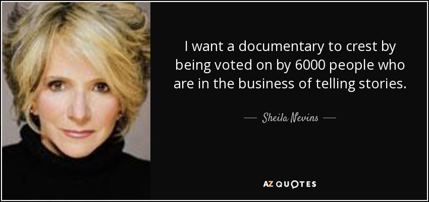 I want a documentary to crest by being voted on by 6000 people who are in the business of telling stories. - Sheila Nevins