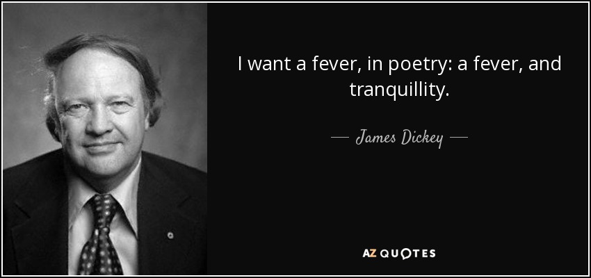 I want a fever, in poetry: a fever, and tranquillity. - James Dickey