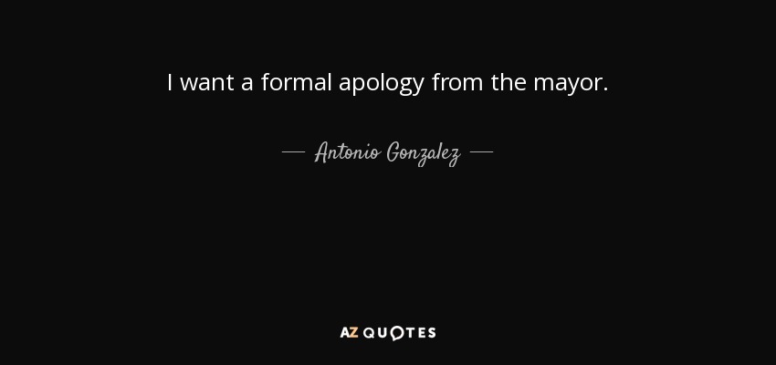 I want a formal apology from the mayor. - Antonio Gonzalez