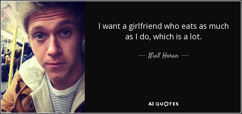 I want a girlfriend who eats as much as I do, which is a lot. - Niall Horan