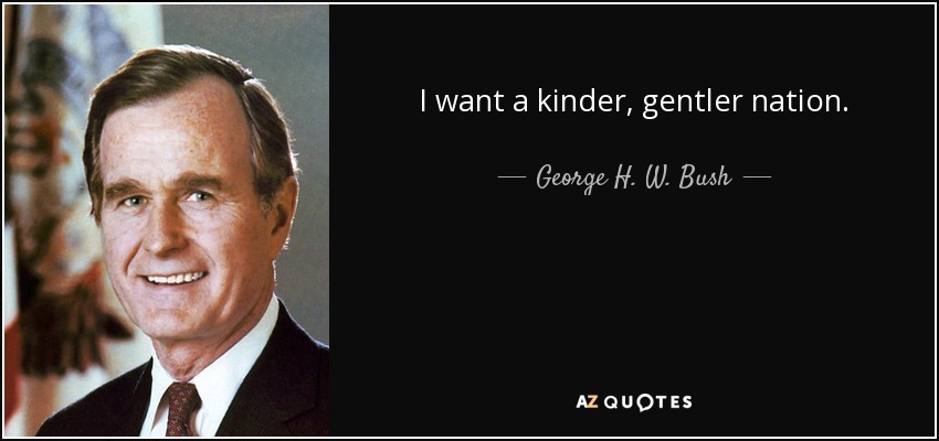 I want a kinder, gentler nation. - George H. W. Bush