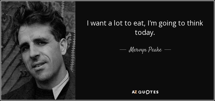 I want a lot to eat, I'm going to think today. - Mervyn Peake
