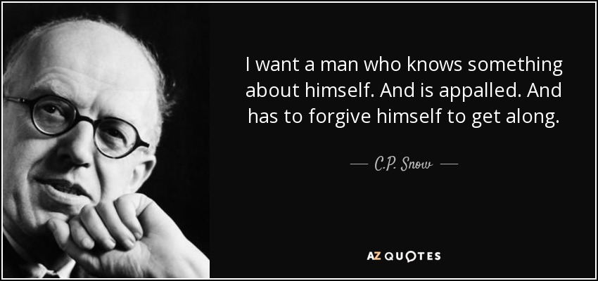 I want a man who knows something about himself. And is appalled. And has to forgive himself to get along. - C.P. Snow