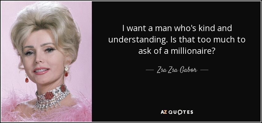 I want a man who's kind and understanding. Is that too much to ask of a millionaire? - Zsa Zsa Gabor
