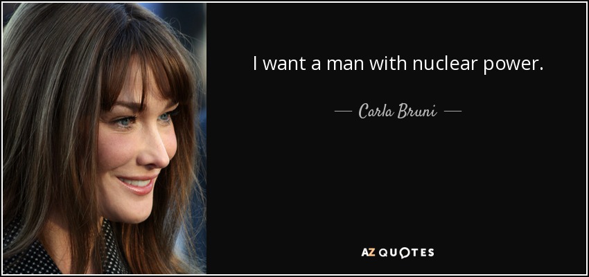I want a man with nuclear power. - Carla Bruni