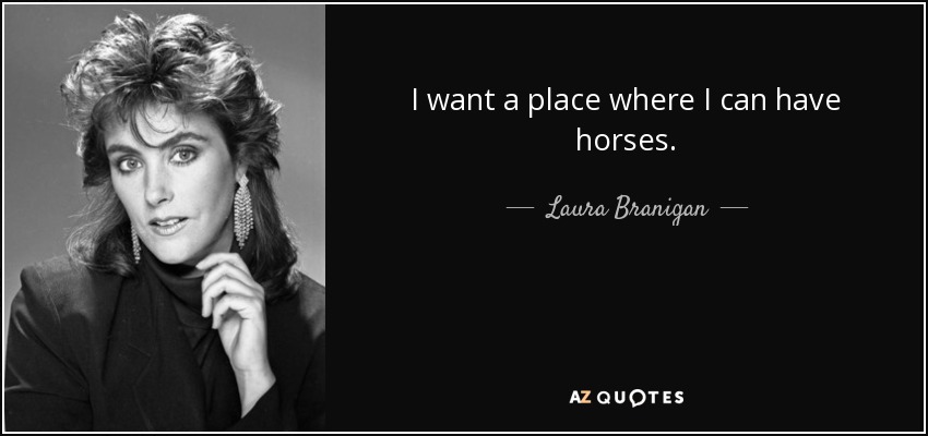 I want a place where I can have horses. - Laura Branigan