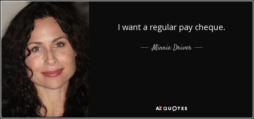 I want a regular pay cheque. - Minnie Driver
