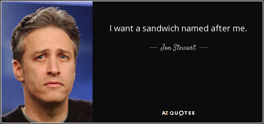 I want a sandwich named after me. - Jon Stewart