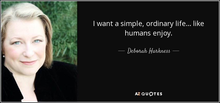 I want a simple, ordinary life . . . like humans enjoy. - Deborah Harkness
