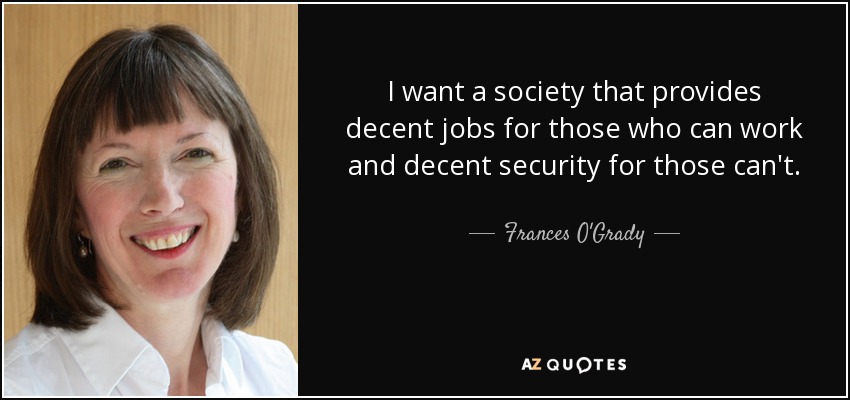 I want a society that provides decent jobs for those who can work and decent security for those can't. - Frances O'Grady