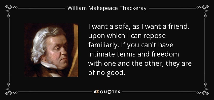 I want a sofa, as I want a friend, upon which I can repose familiarly. If you can't have intimate terms and freedom with one and the other, they are of no good. - William Makepeace Thackeray