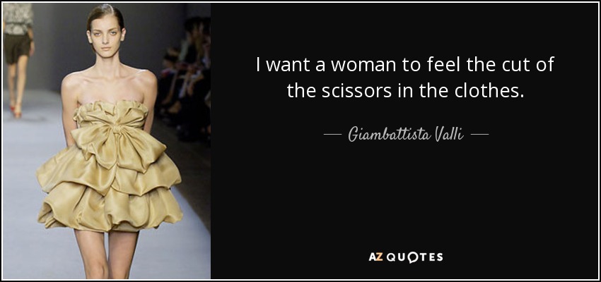 I want a woman to feel the cut of the scissors in the clothes. - Giambattista Valli