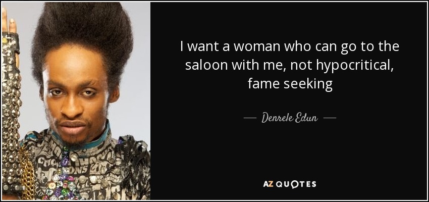 I want a woman who can go to the saloon with me, not hypocritical, fame seeking - Denrele Edun