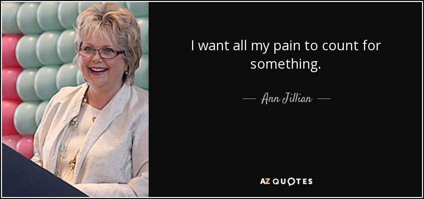 I want all my pain to count for something. - Ann Jillian