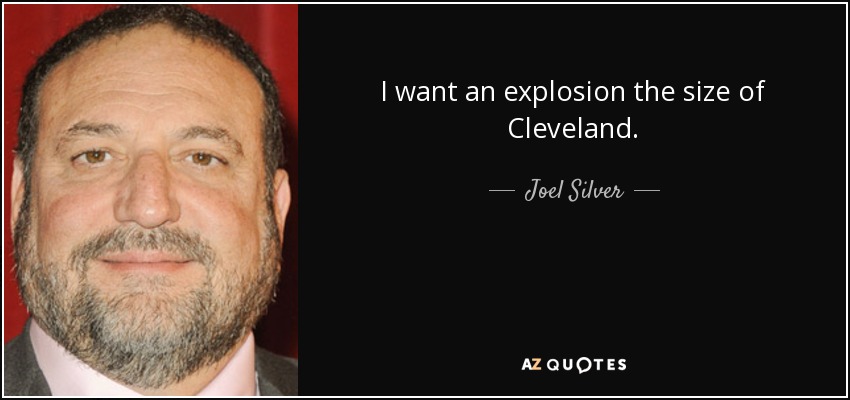 I want an explosion the size of Cleveland. - Joel Silver