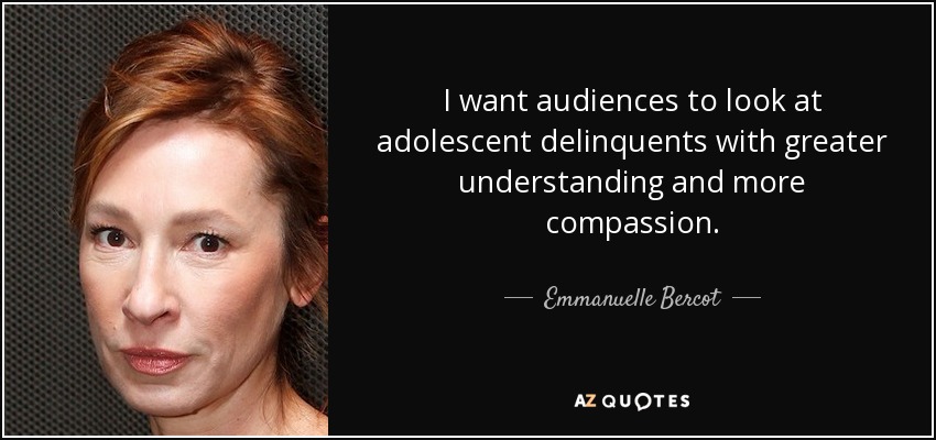 I want audiences to look at adolescent delinquents with greater understanding and more compassion. - Emmanuelle Bercot