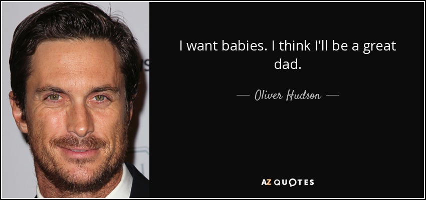 I want babies. I think I'll be a great dad. - Oliver Hudson