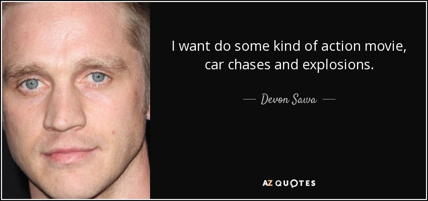 I want do some kind of action movie, car chases and explosions. - Devon Sawa