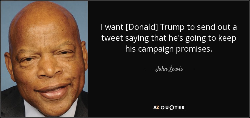 I want [Donald] Trump to send out a tweet saying that he's going to keep his campaign promises. - John Lewis