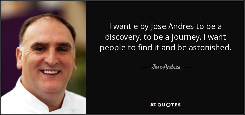 I want e by Jose Andres to be a discovery, to be a journey. I want people to find it and be astonished. - Jose Andres