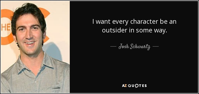 I want every character be an outsider in some way. - Josh Schwartz