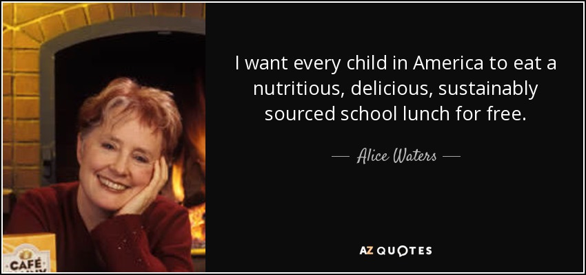 I want every child in America to eat a nutritious, delicious, sustainably sourced school lunch for free. - Alice Waters