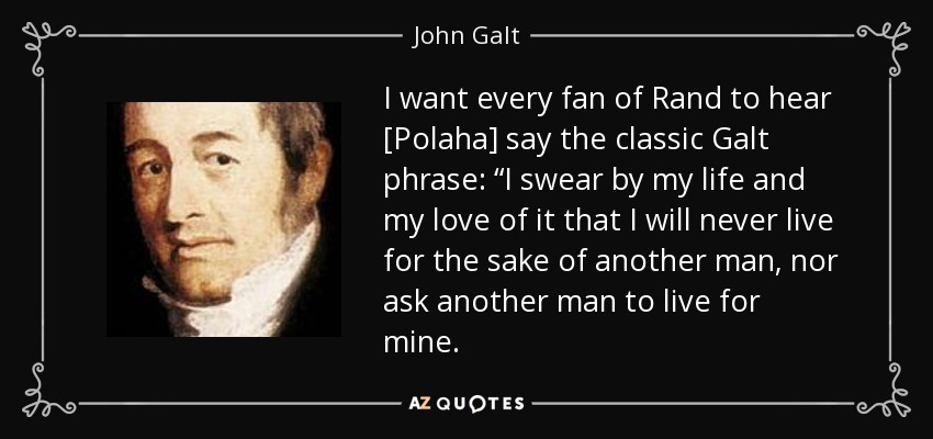 I want every fan of Rand to hear [Polaha] say the classic Galt phrase: “I swear by my life and my love of it that I will never live for the sake of another man, nor ask another man to live for mine. - John Galt