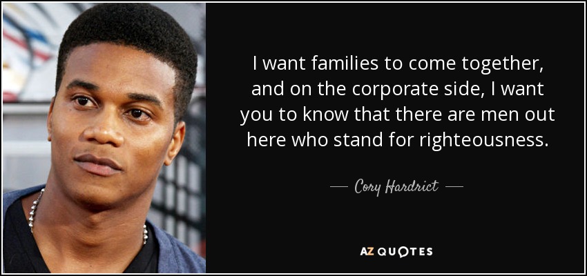 I want families to come together, and on the corporate side, I want you to know that there are men out here who stand for righteousness. - Cory Hardrict