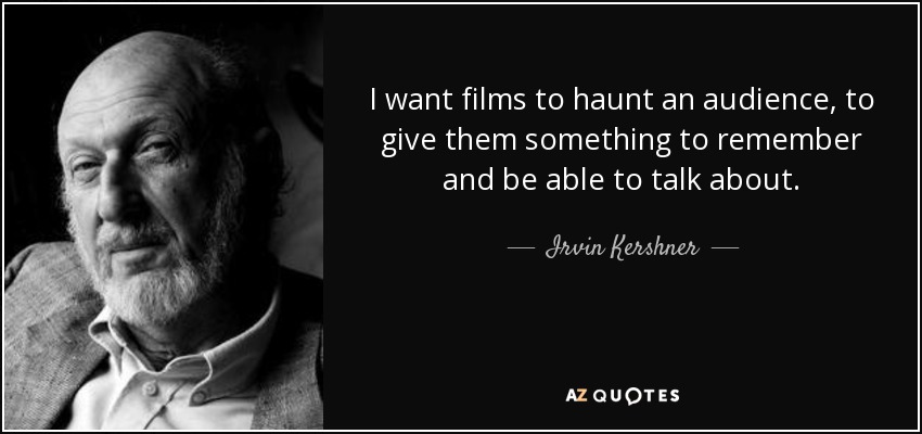 I want films to haunt an audience, to give them something to remember and be able to talk about. - Irvin Kershner