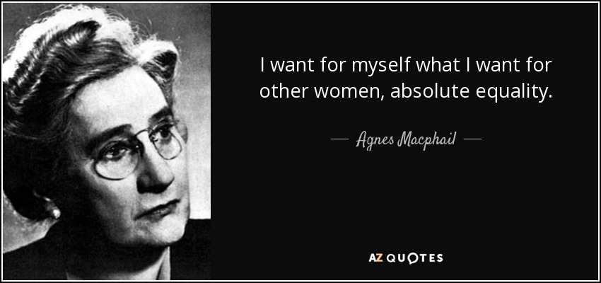 I want for myself what I want for other women, absolute equality. - Agnes Macphail