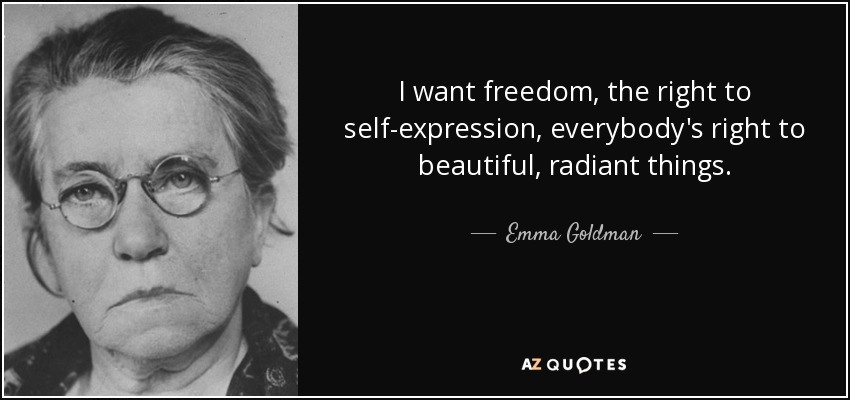 I want freedom, the right to self-expression , everybody's right to beautiful, radiant things. - Emma Goldman