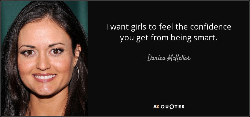 I want girls to feel the confidence you get from being smart. - Danica McKellar